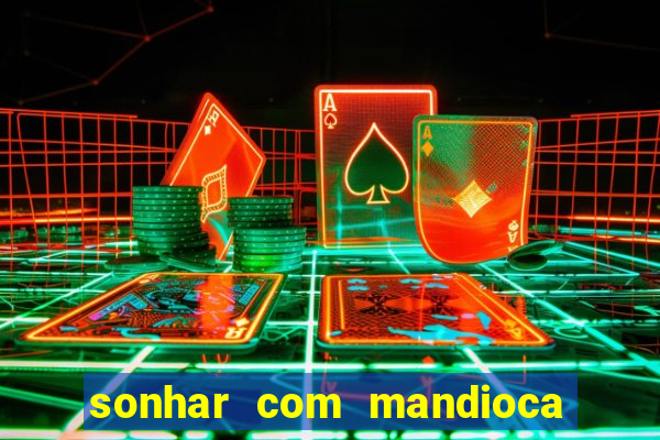 sonhar com mandioca jogo do bicho