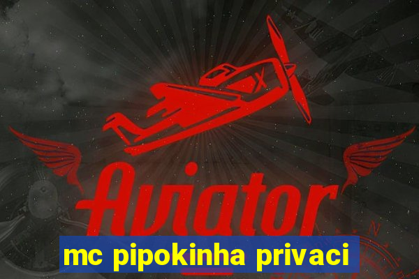 mc pipokinha privaci