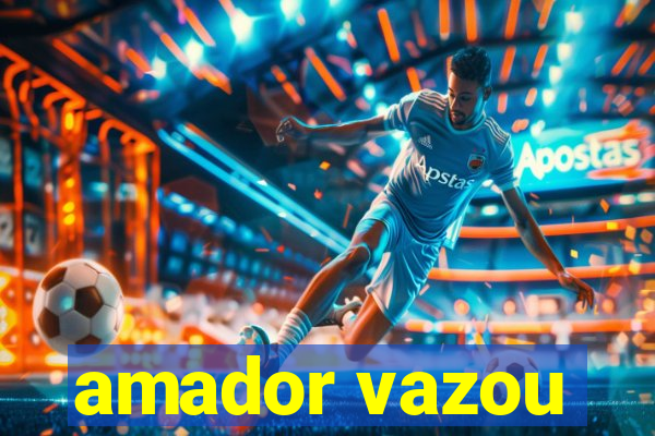 amador vazou