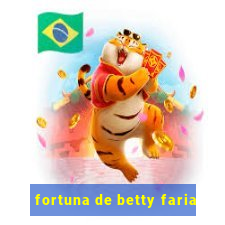 fortuna de betty faria