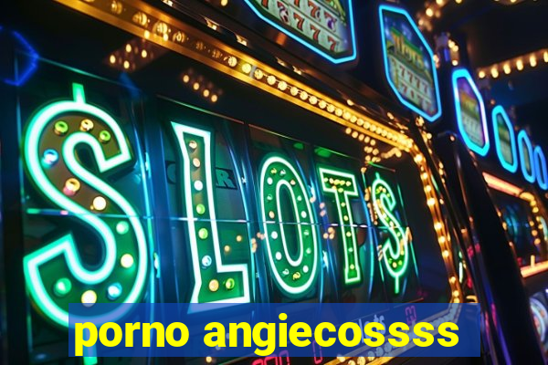 porno angiecossss