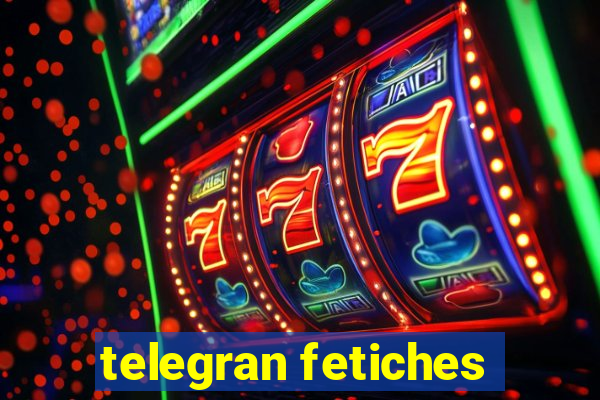 telegran fetiches