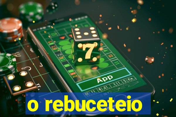 o rebuceteio