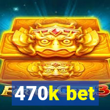470k bet