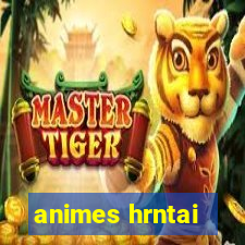 animes hrntai