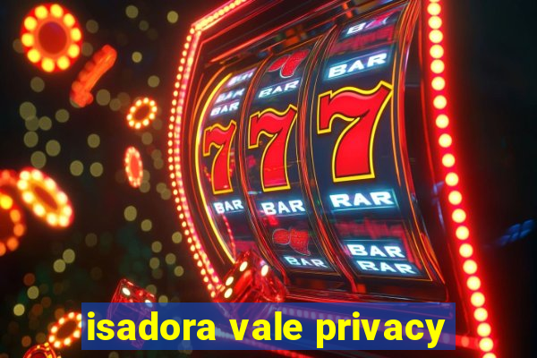 isadora vale privacy