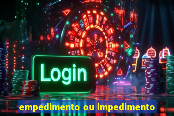 empedimento ou impedimento