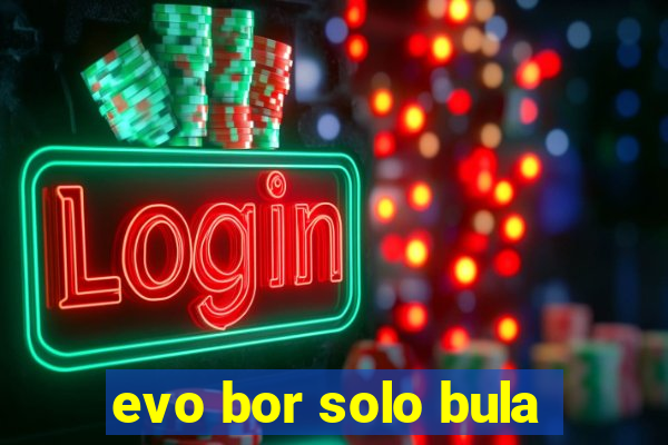 evo bor solo bula