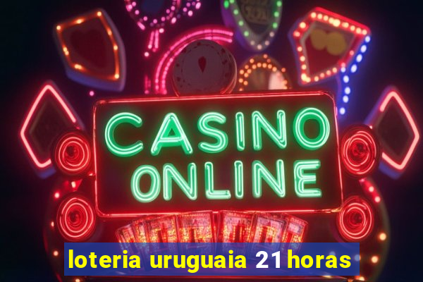 loteria uruguaia 21 horas