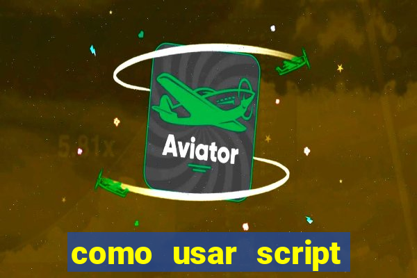 como usar script no cmsp