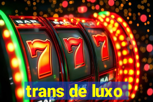 trans de luxo
