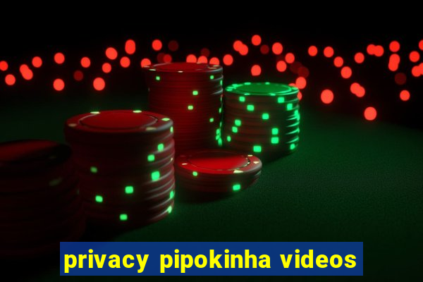 privacy pipokinha videos