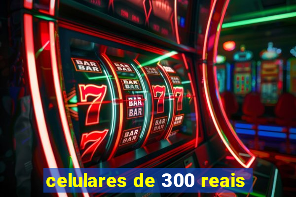 celulares de 300 reais