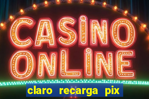claro recarga pix $10 reais