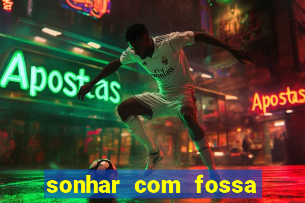 sonhar com fossa de fezes cheia