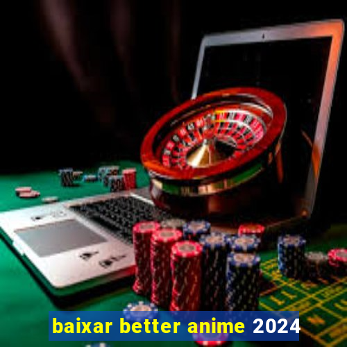 baixar better anime 2024