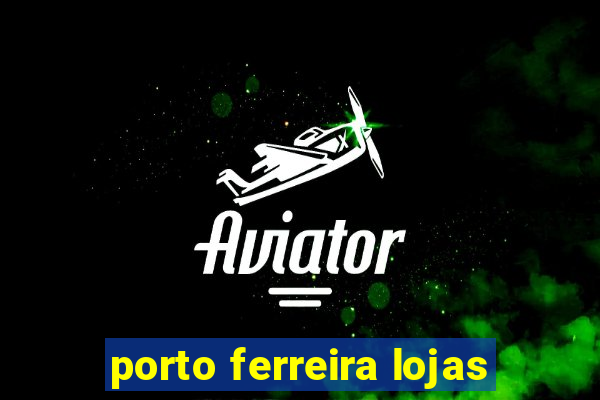 porto ferreira lojas