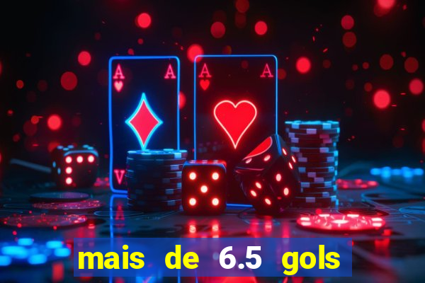 mais de 6.5 gols o que significa