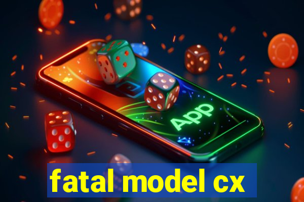 fatal model cx
