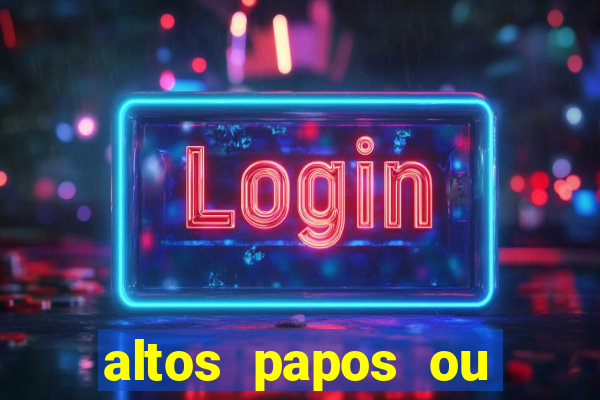 altos papos ou autos papos