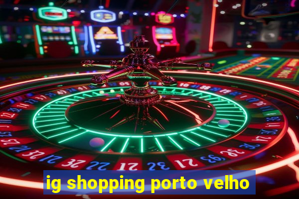 ig shopping porto velho