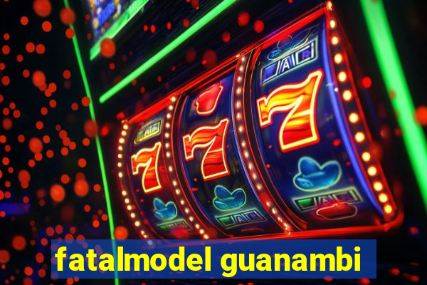 fatalmodel guanambi