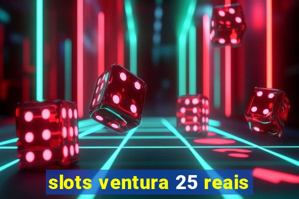 slots ventura 25 reais
