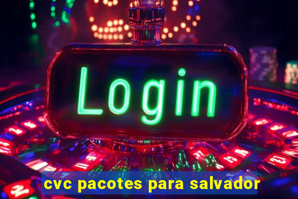 cvc pacotes para salvador