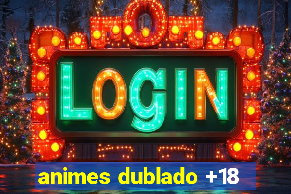 animes dublado +18