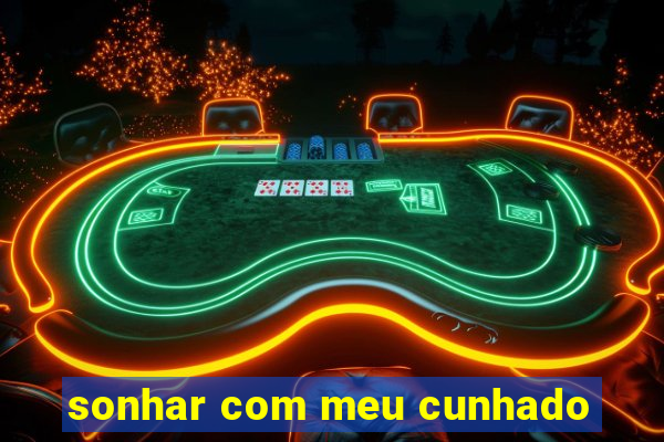 sonhar com meu cunhado