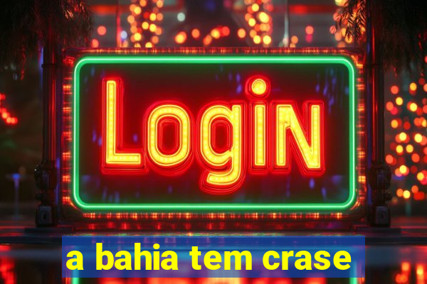 a bahia tem crase