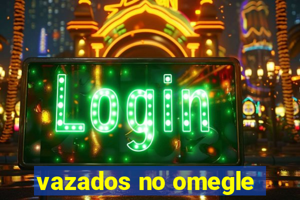 vazados no omegle