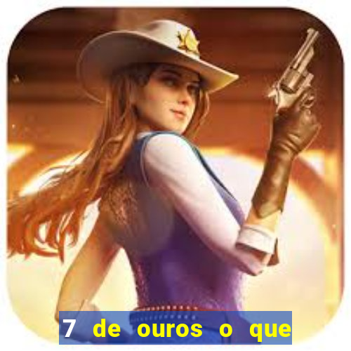 7 de ouros o que ele sente por mim